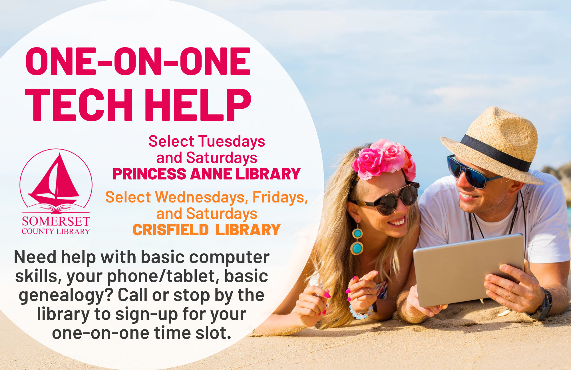 One-On-One Tech Help Select Tuesdays and Saturdays in Princess Anne Select Wednesdays, Fridays and Saturdays in Crisfield Need help with basic computer skills, your phone/tablet, basic genealogy, Microsoft Office? Call or stop by the library to sign-up for your one-on-one time slot.