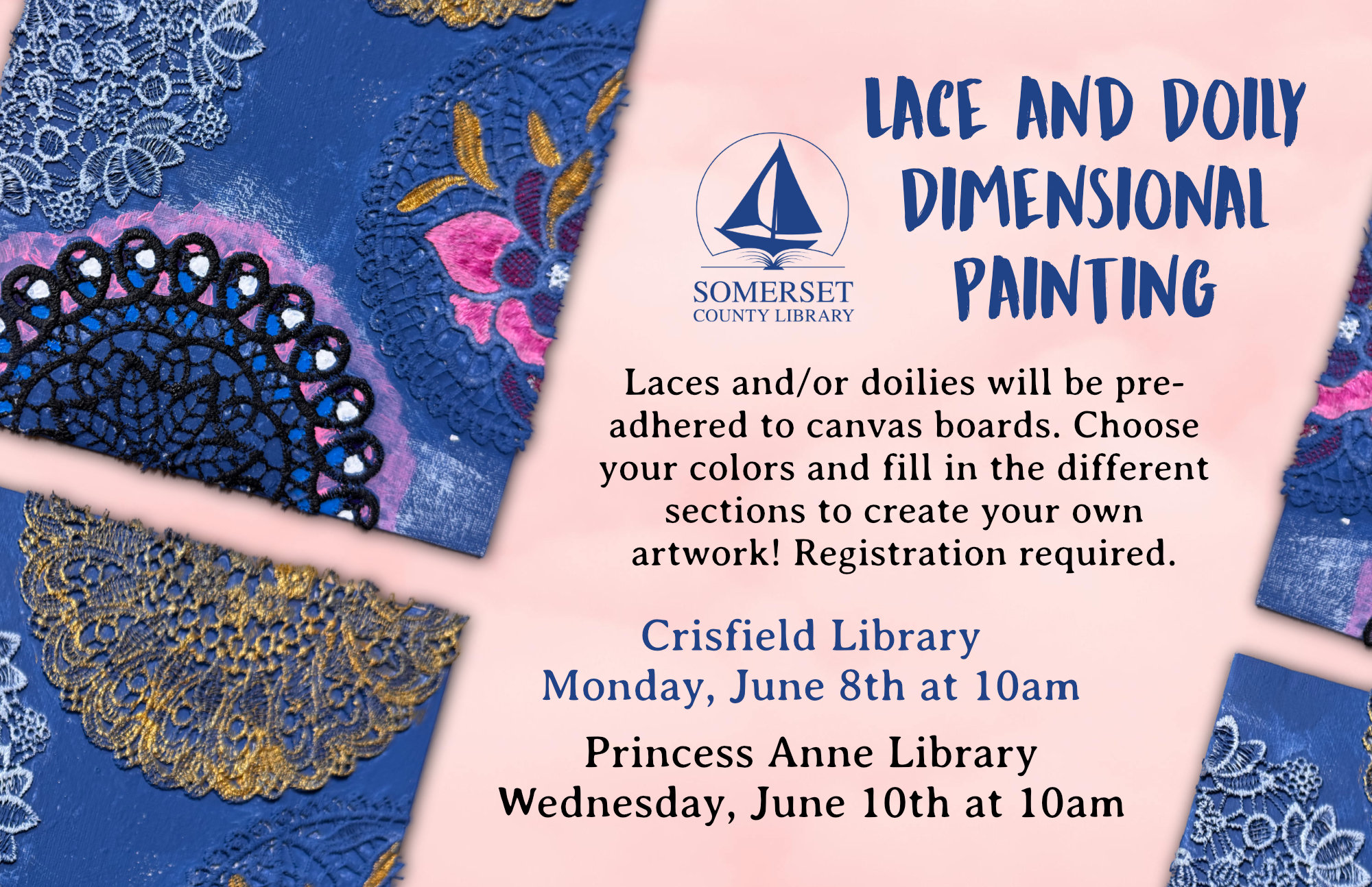 Lace and Doily Dimensional Painting Monday, June 8th at 10am Laces and/or doilies will be pre-adhered to canvas boards. Choose your colors and fill in the different sections to create your own artwork! Registration required.