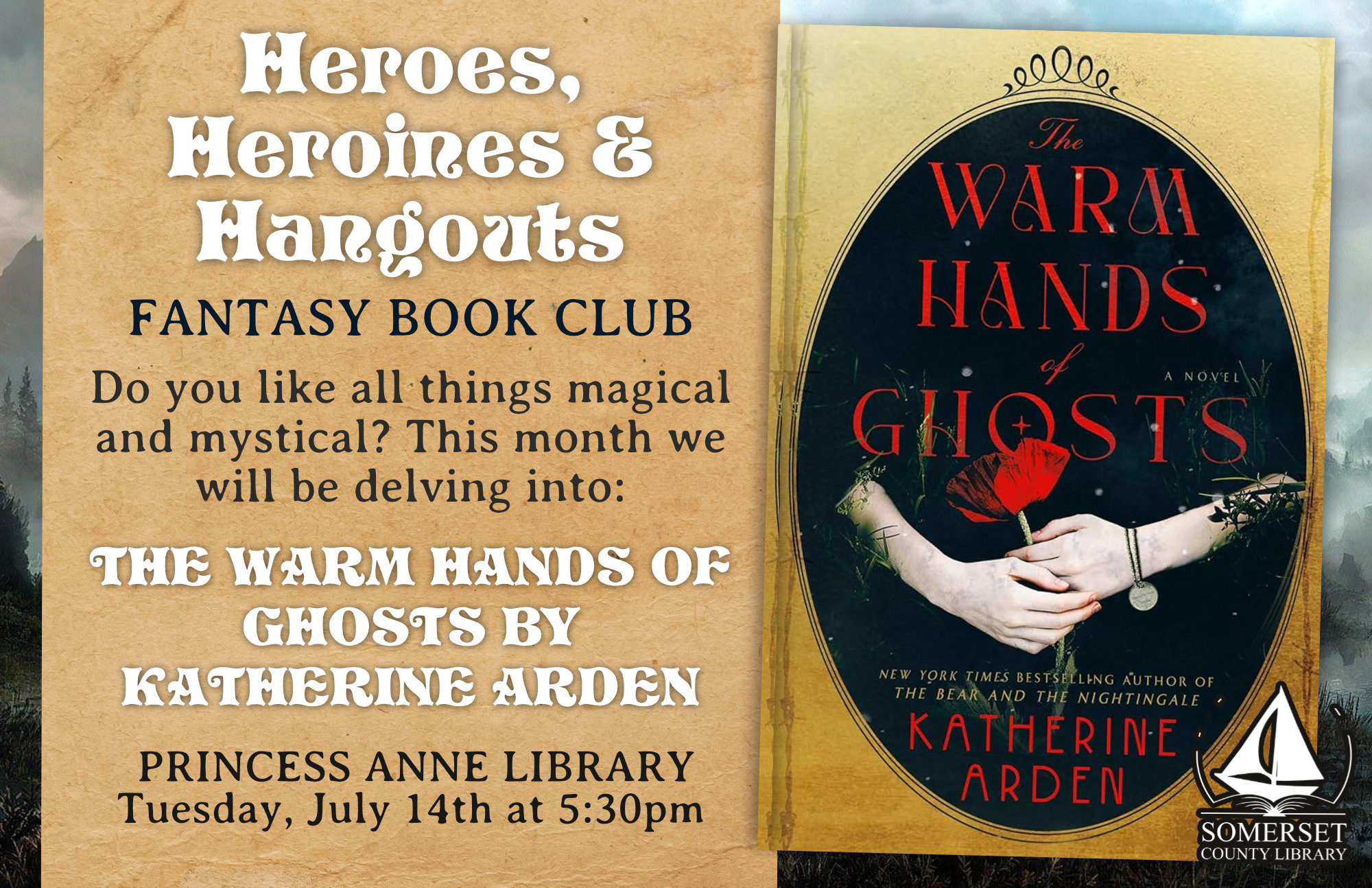 Heroes, Heroines and Hangouts: Fantasy Book Club Princess Anne Tuesday, July 14th at 5:30pm Do you like all things magical and mystical? This month we will be delving into The Warm Hands of Ghosts by Katherine Arden.
