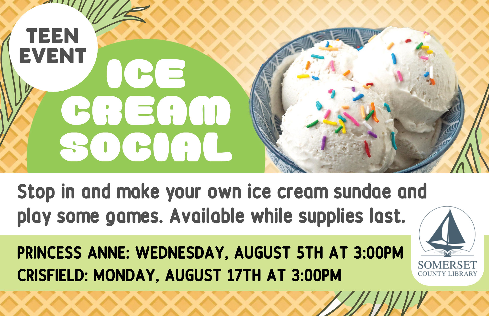 Ice Cream Social Princess Anne: Wednesday, August 5th at 3pm Crisfield: Tuesday, August 17th at 3pm Stop in and make your own ice cream sundae and play some games. Available while supplies last.