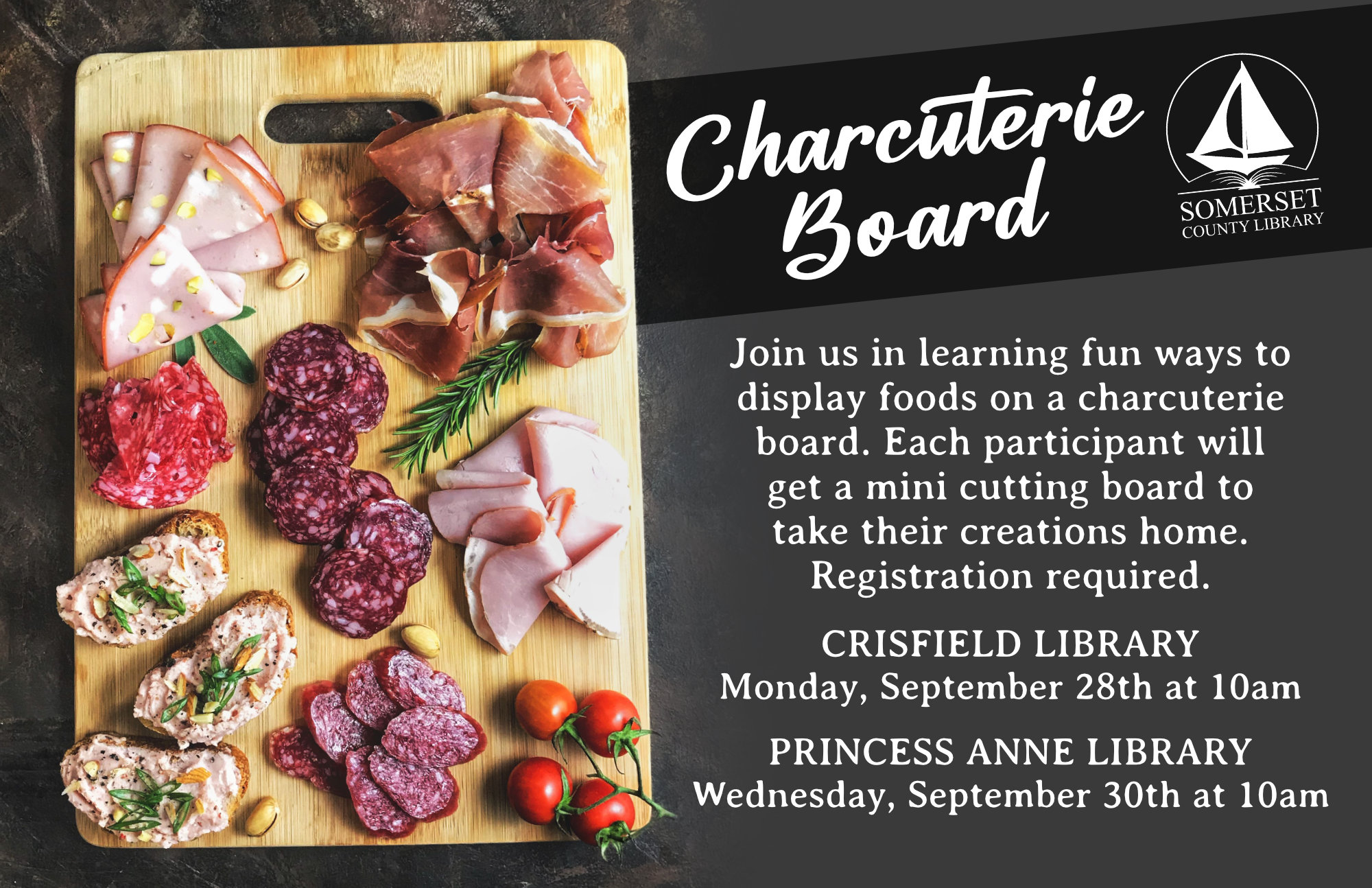 Charcuterie Board Crisfield Monday, September 28th at 10am Princess Anne Wednesday, September 30th at 10am Join us in learning fun ways to display foods on a charcuterie board. Each participant will get a mini cutting board to take their creations home.