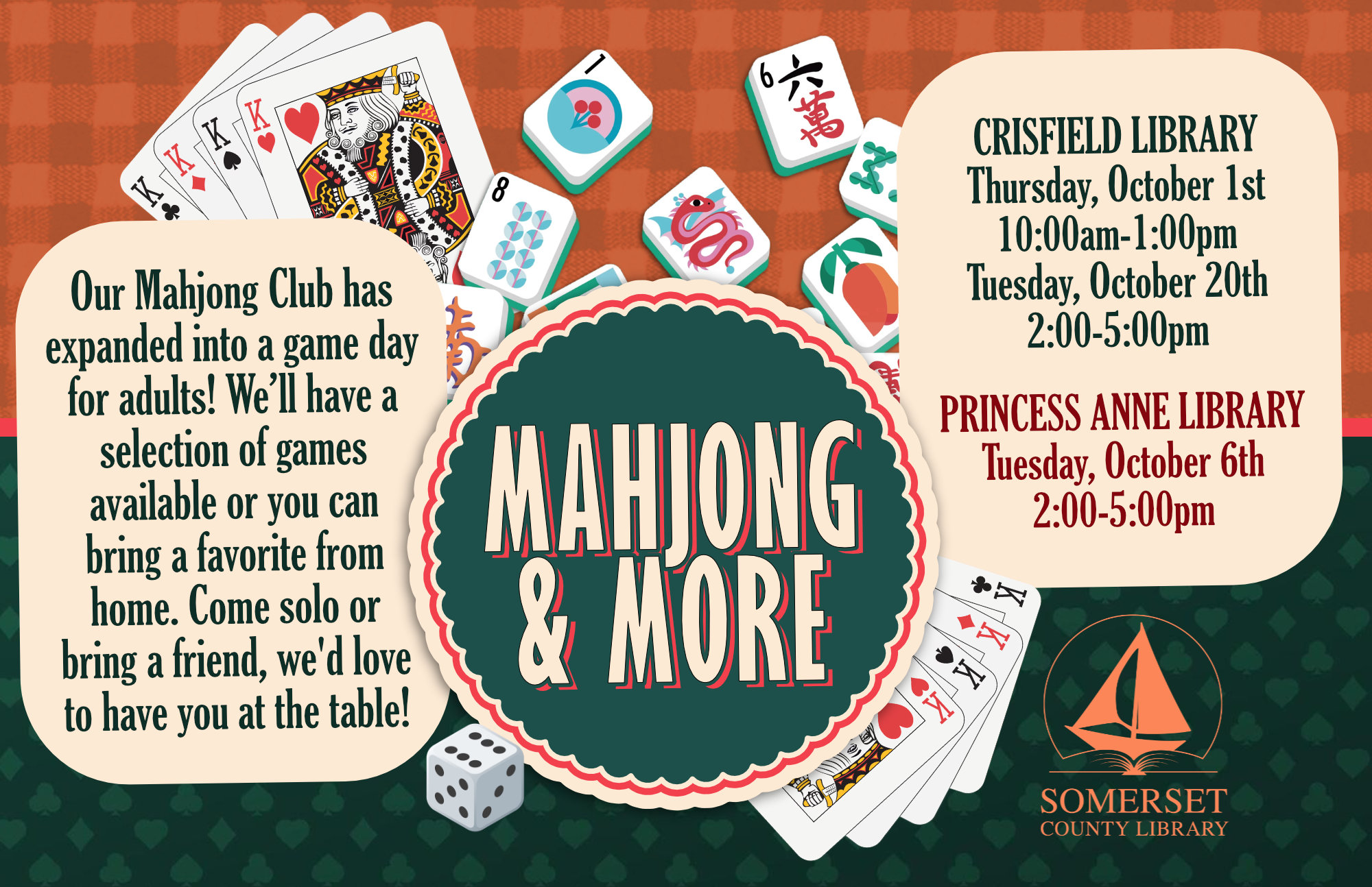 Mahjong & More Crisfield Thursday, October 1st 10AM-1PM Princess Anne Tuesday, October 6th 2-5PM Crisfield Tuesday, October 20th 2-5PM Join us for board and card game fun! What was once our Mahjong Club has expanded into a game day for adults, featuring a variety of board and card games for everyone to enjoy. Whether you’re a beginner or a seasoned player, you’re welcome to join us. We’ll have a selection of games available, including Mahjong, or you can bring a favorite game from home to share with the group. Bring your favorite snacks and beverages, meet fellow game enthusiasts, and enjoy a relaxed afternoon of friendly competition, laughter, and great company. Come solo or bring a friend. We d love to have you at the table!