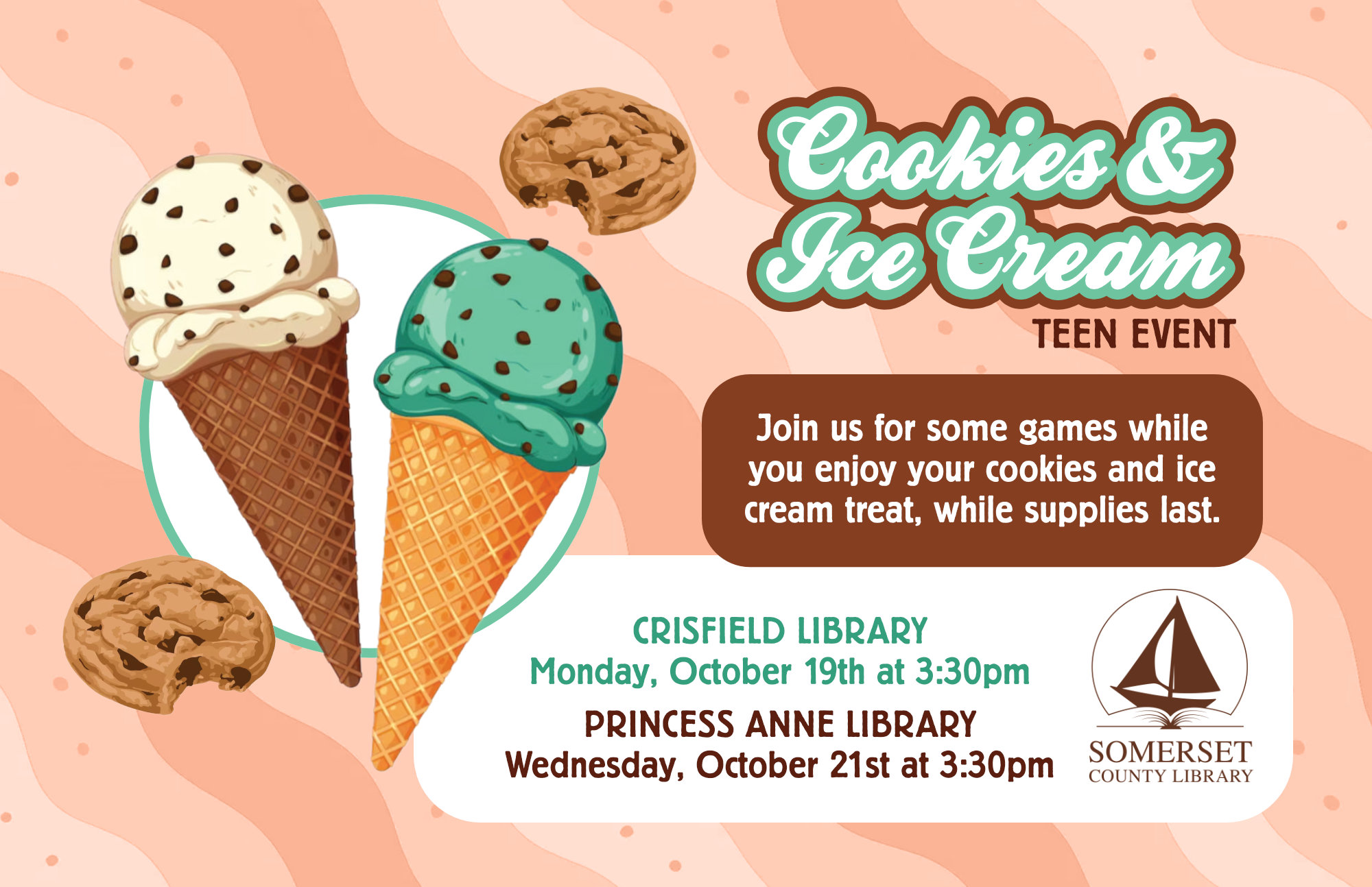 Cookies and Ice Cream Crisfield: Monday, October 19th at Princess Anne: Wednesday,October 21st at Join us for some games while you enjoy your cookies and ice cream treat.